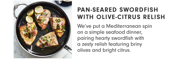 PAN-SEARED SWORDFISH WITH OLIVE-CITRUS RELISH - We’ve put a Mediterranean spin on a simple seafood dinner, pairing hearty swordfish with a zesty relish featuring briny olives and bright citrus.