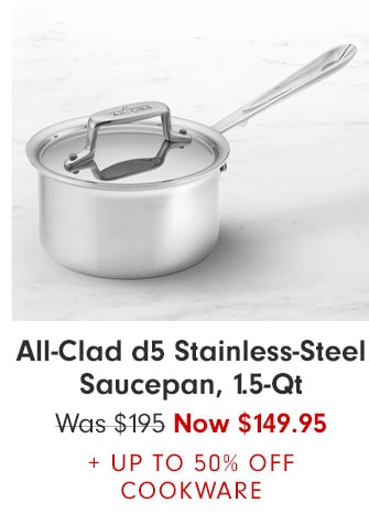 All-Clad d5 Stainless-Steel Saucepan, 1.5-Qt Was $195 Now $149.95 + UP TO 50% OFF COOKWARE