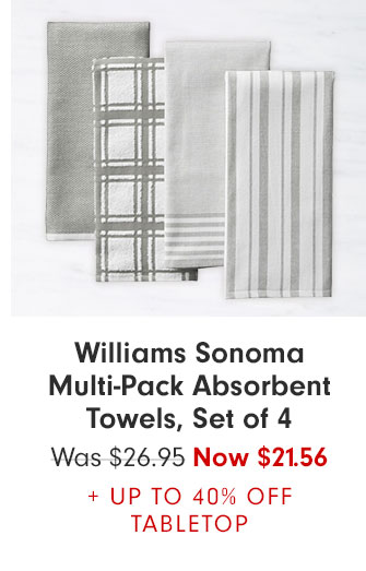 Williams Sonoma Multi-Pack Absorbent Towels, Set of 4 Was $26.95 Now $21.56 + UP TO 40% OFF TABLETOP