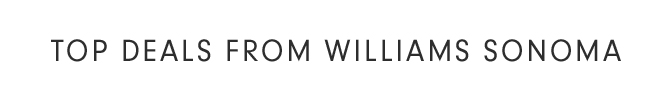 TOP DEALS FROM WILLIAMS SONOMA