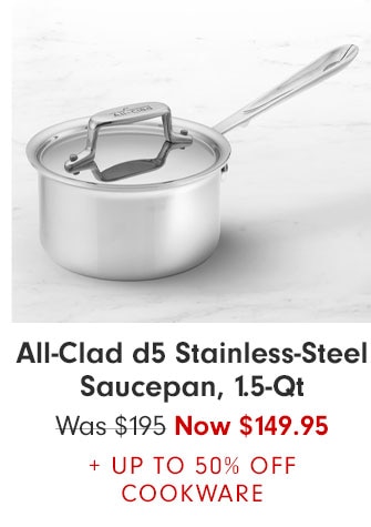 All-Clad d5 Stainless-Steel Saucepan, 1.5-Qt Was $195 Now $149.95 + UP TO 50% OFF COOKWARE