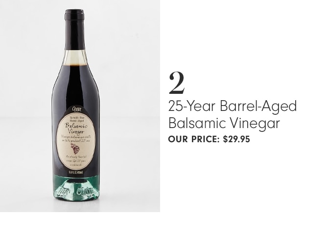 25-YEAR BARREL AGED BALSAMIC VINEGAR - OUR PRICE: $29.95