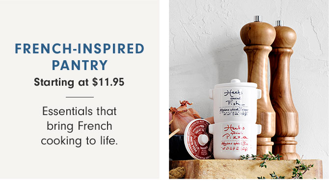 FRENCH-INSPIRED PANTRY Starting at $11.95 - Essentials that bring French cooking to life.