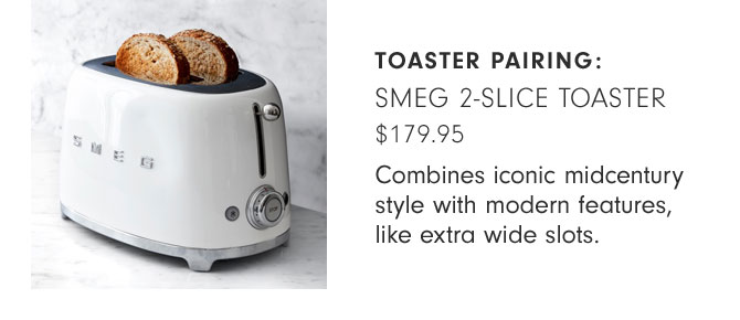 TOASTER PAIRING: SMEG 2-SLICE TOASTER - $179.95 - Combines iconic midcentury style with modern features, like extra wide slots.