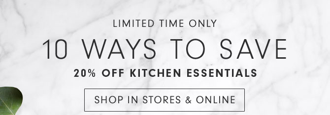 LIMITED TIME ONLY - 10 WAYS TO SAVE 20% OFF KITCHEN ESSENTIALS - SHOP IN STORES & ONLINE