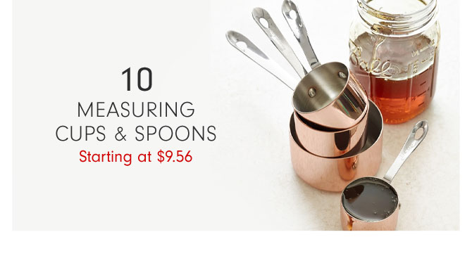 10 - MEASURING CUPS & SPOONS Starting at $9.56