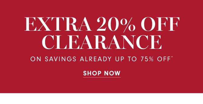 EXTRA 20% OFF CLEARANCE ON SAVINGS ALREADY UP TO 75% OFF* - SHOP NOW