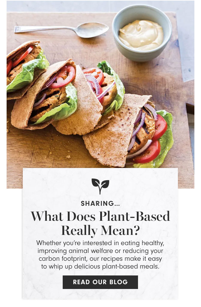 SHARING… What Does Plant-Based Really Mean? Whether you’re interested in eating healthy, improving animal welfare or reducing your carbon footprint, our recipes make it easy to whip up delicious plant-based meals. READ OUR BLOG