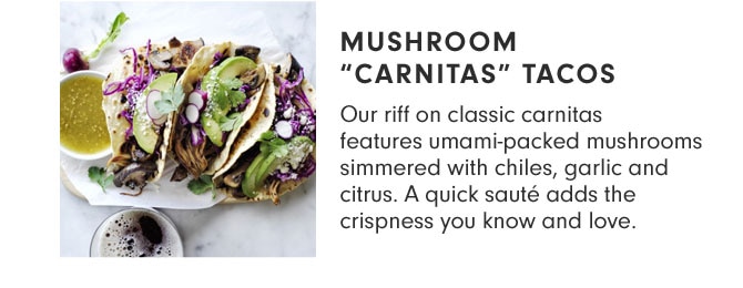 MUSHROOM "CARNITAS" TACOS - Our riff on classic carnitas features umami-packed mushrooms simmered with chiles, garlic and citrus. A quick sauté adds the crispness you know and love.