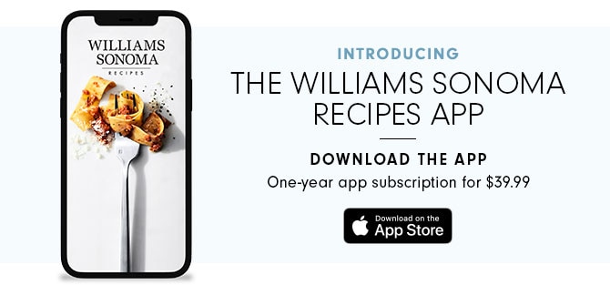 INTRODUCING THE WILLIAMS SONOMA RECIPES APP - DOWNLOAD THE APP 