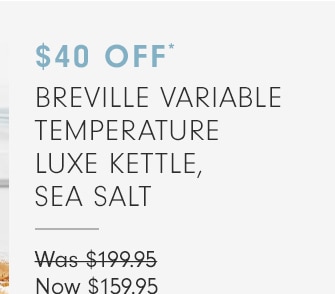 20% OFF* BREVILLE VARIABLE TEMPERATURE LUXE KETTLE, SEA SALT - Now $159.95