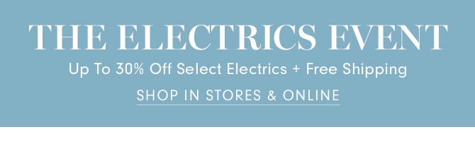 THE ELECTRICS EVENT - Up to 30% Off Select Electrics + Free Shipping - SHOP IN STORES & ONLINE