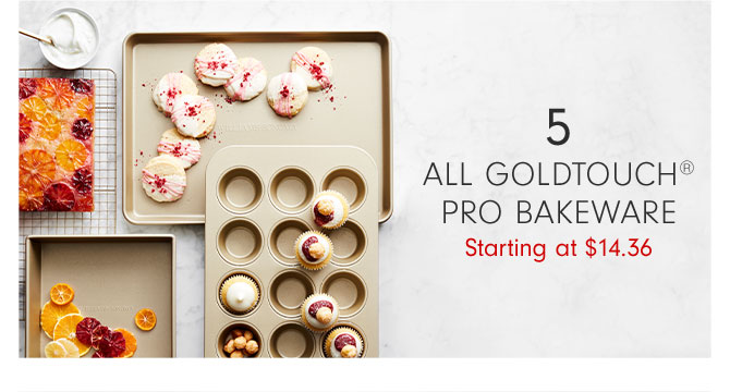 5 - ALL GOLDTOUCH® PRO BAKEWARE Starting at $14.36