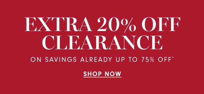 EXTRA 20% OFF CLEARANCE ON SAVINGS ALREADY UP TO 75% OFF* - SHOP NOW