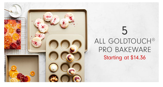 5 - ALL GOLDTOUCH® PRO BAKEWARE Starting at $14.36