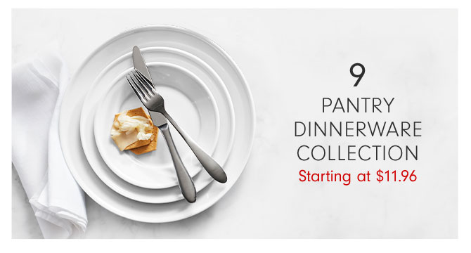 9 - PANTRY DINNERWARE COLLECTION Starting at $11.96