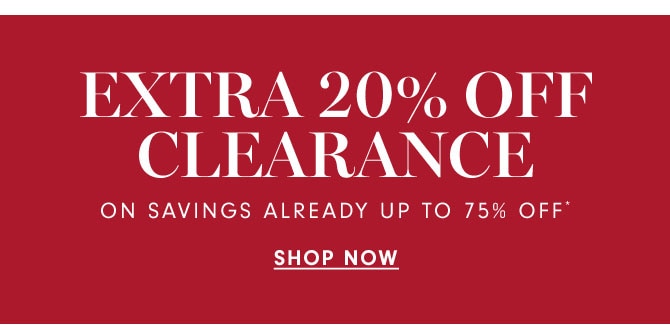 EXTRA 20% OFF CLEARANCE ON SAVINGS ALREADY UP TO 75% OFF* - SHOP NOW