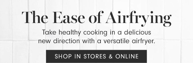 The Ease of Airfrying - SHOP IN STORES & ONLINE