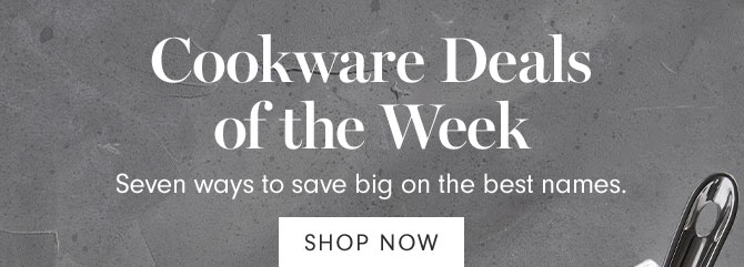 Cookware Deals of the Week - Seven ways to save big on the best names. SHOP NOW