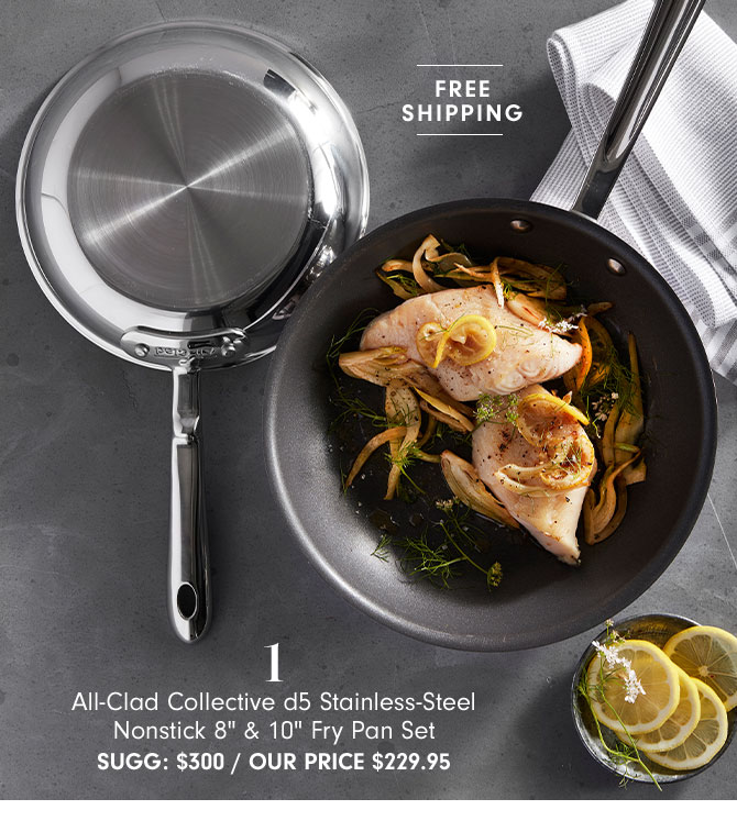 1 - All-Clad Collective d5 Stainless-Steel Nonstick 8" & 10" Fry Pan Set SUGG: $300 / OUR PRICE $229.95