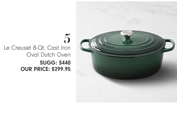 5 - Le Creuset 8-Qt. Cast Iron Oval Dutch Oven SUGG: $440 OUR PRICE: $299.95