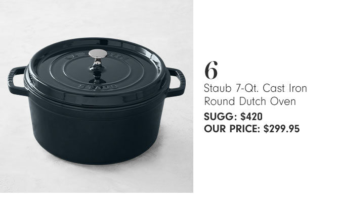 6 - Staub 7-Qt. Cast Iron Round Dutch Oven SUGG: $420 OUR PRICE: $299.95