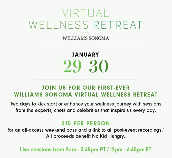 VIRTUAL WELLNESS RETREAT - JANUARY 29+30 - JOIN US FOR OUR FIRST-EVER WILLIAMS SONOMA VIRTUAL WELLNESS RETREAT - $15 PER PERSON