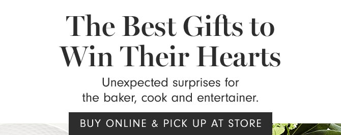 The Best Gifts to Win Their Hearts - Unexpected surprises for the baker, cook and entertainer. BUY ONLINE & PICK UP AT STORE