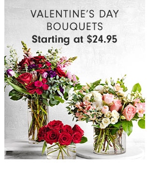 VALENTINE'S DAY BOUQUETS Starting at $24.95