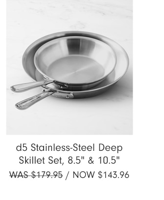 d5 Stainless-Steel Deep Skillet Set, 8.5" & 10.5" - Now $143.96