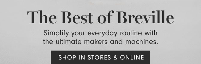 The Best of Breville - Simplify your everyday routine with the ultimate makers and machines. SHOP IN STORES & ONLINE