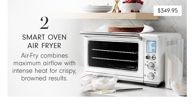 2 - SMART OVEN AIR FRYER - Air-Fry combinesmaximum airflow with intense heat for crispy, browned results.