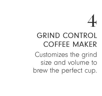 4 - GRIND CONTROL COFFEE MAKER - Customizes the grind size and volume to brew the perfect cup.