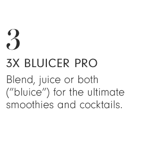 3 - 3X BLUICER PRO - Blend, juice or both ("bluice") for the ultimate smoothies and cocktails.