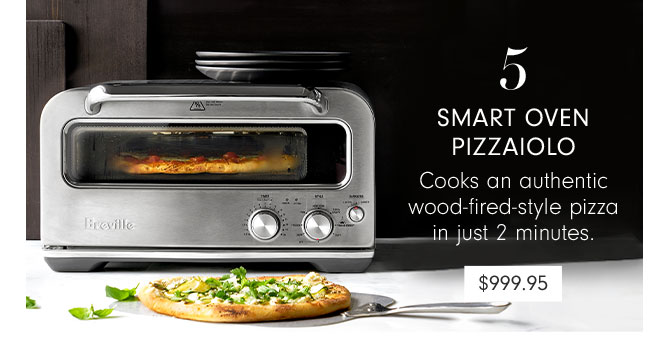 5 - SMART OVEN PIZZAIOLO - Cooks an authentic wood-fired-style pizza in just 2 minutes. $999.95