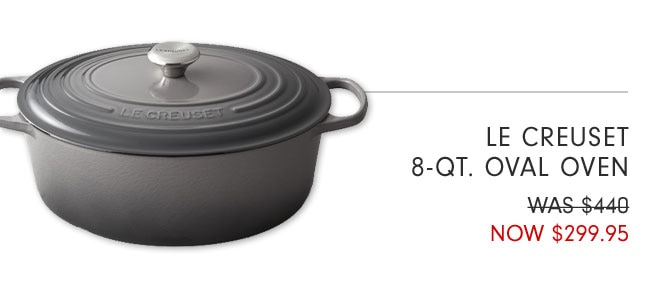 LE CREUSET 8-QT. OVAL OVEN - NOW $299.95