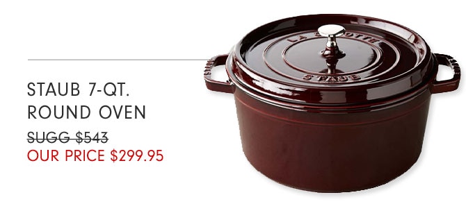 STAUB 7-QT. ROUND OVEN - OUR PRICE $299.95