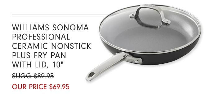 WILLIAMS SONOMA PROFESSIONAL CERAMIC NONSTICK PLUS FRY PAN WITH LID, 10" - OUR PRICE $69.95