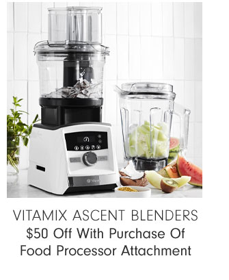 VITAMIX ASCENT BLENDERS $50 Off With Purchase Of Food Processor Attachment