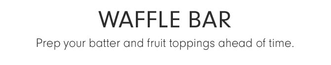 WAFFLE BAR - Prep your batter and fruit toppings ahead of time.