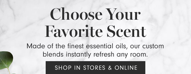 Choose Your Favorite Scent - Made of the finest essential oils, our custom blends instantly refresh any room. SHOP IN STORES & ONLINE