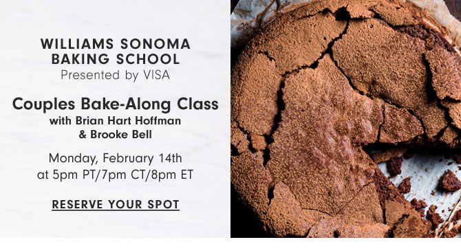 WILLIAMS SONOMA BAKING SCHOOL Presented by VISA Couples Bake-Along Class with Brian Hart Hoffman & Brooke Bell Monday, February 14th at 5pm PT/7pm CT/8pm ET - RESERVE YOUR SPOT