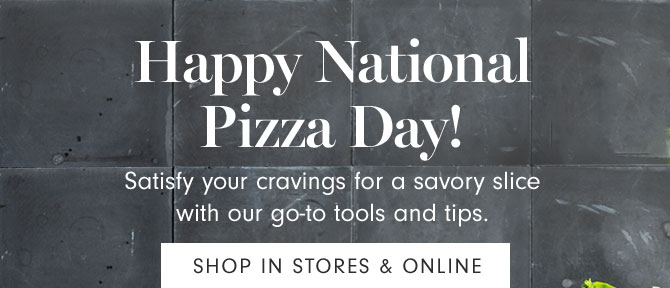 Happy National Pizza Day! Satisfy your cravings for a savory slice with our go-to tools and tips. SHOP IN STORES & ONLINE