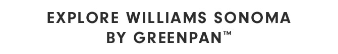 EXPLORE WILLIAMS SONOMA BY GREENPAN™ 