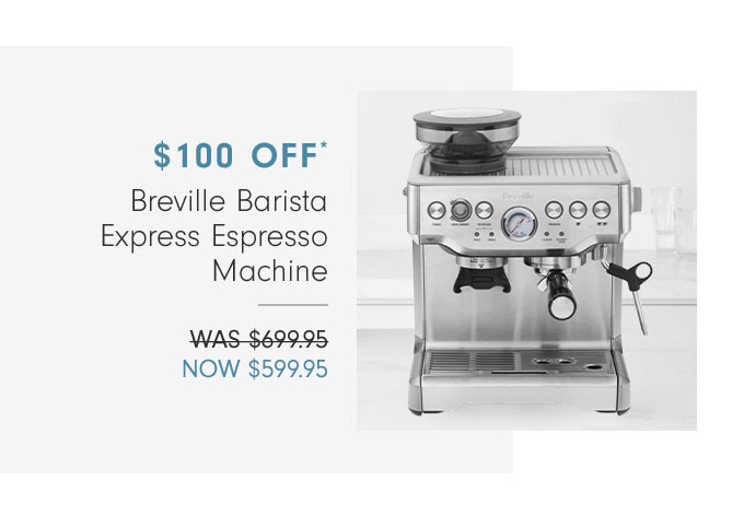 $100 OFF - Breville Barista Express Espresso Machine - NOW $599.95