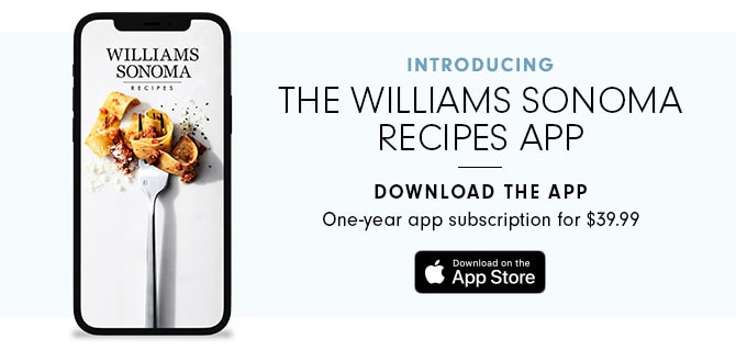 INTRODUCING THE WILLIAMS SONOMA RECIPES APP - DOWNLOAD THE APP 