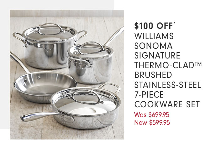 $100 OFF - WILLIAMS SONOMA SIGNATURE THERMO-CLAD BRUSHED STAINLESS-STEEL 7-PIECE COOKWARE SET - Now $599.95