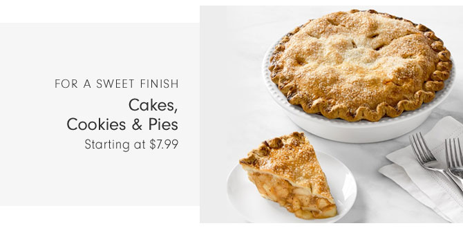 FOR A SWEET FINISH - Cakes, Cookies & Pies Starting at $7.99