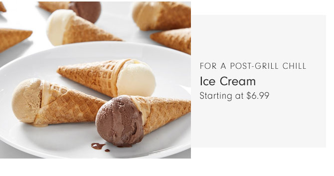 FOR A POST-GRILL CHILL - Ice Cream Starting at $6.99