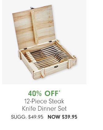 40% OFF* 12-Piece Steak Knife Dinner Set - NOW $39.95